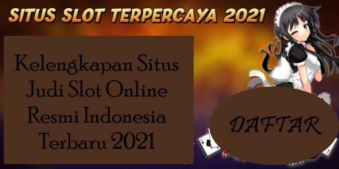 Kelengkapan Situs Judi Slot Online Resmi Indonesia Terbaru 2021